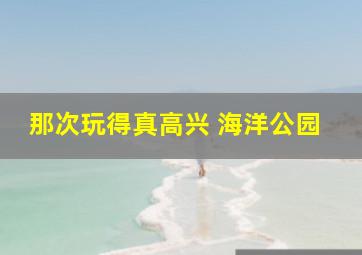 那次玩得真高兴 海洋公园